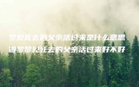 梦见死去的父亲活过来是什么意思 做梦梦见死去的父亲活过来好不好