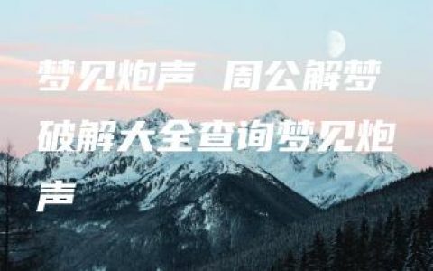 梦见炮声 周公解梦破解大全查询梦见炮声