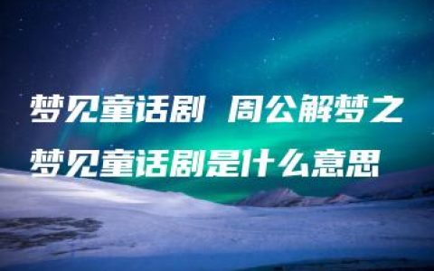 梦见童话剧 周公解梦之梦见童话剧是什么意思