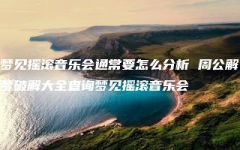 梦见摇滚音乐会通常要怎么分析 周公解梦破解大全查询梦见摇滚音乐会