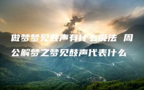 做梦梦见鼓声有什么说法 周公解梦之梦见鼓声代表什么