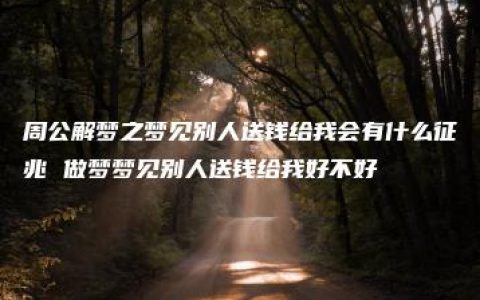 周公解梦之梦见别人送钱给我会有什么征兆 做梦梦见别人送钱给我好不好