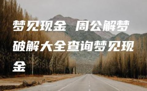 梦见现金 周公解梦破解大全查询梦见现金