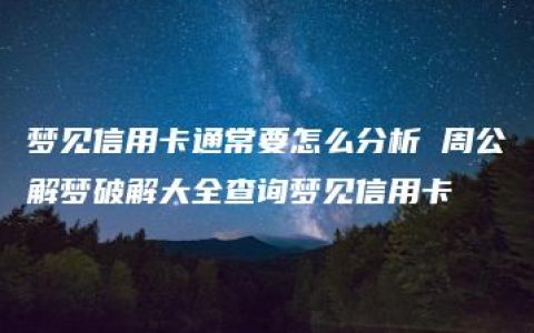 梦见信用卡通常要怎么分析 周公解梦破解大全查询梦见信用卡