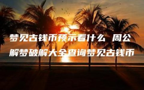 梦见古钱币预示着什么 周公解梦破解大全查询梦见古钱币