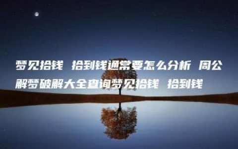 梦见拾钱 拾到钱通常要怎么分析 周公解梦破解大全查询梦见拾钱 拾到钱