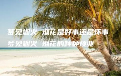 梦见烟火 烟花是好事还是坏事 梦见烟火 烟花的种种预兆