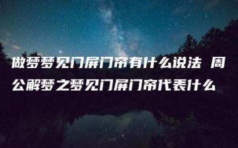 做梦梦见门屏门帘有什么说法 周公解梦之梦见门屏门帘代表什么