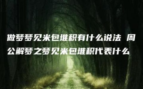 做梦梦见米包堆积有什么说法 周公解梦之梦见米包堆积代表什么