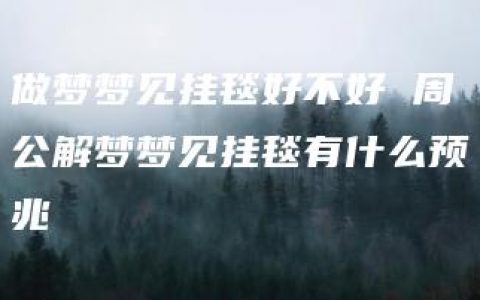 做梦梦见挂毯好不好 周公解梦梦见挂毯有什么预兆