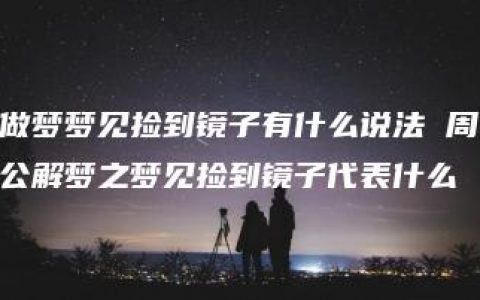 做梦梦见捡到镜子有什么说法 周公解梦之梦见捡到镜子代表什么