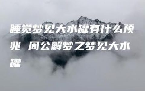 睡觉梦见大水罐有什么预兆 周公解梦之梦见大水罐