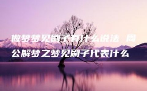 做梦梦见刷子有什么说法 周公解梦之梦见刷子代表什么