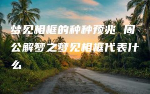 梦见相框的种种预兆 周公解梦之梦见相框代表什么