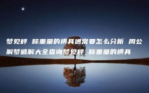 梦见秤 称重量的横具通常要怎么分析 周公解梦破解大全查询梦见秤 称重量的横具