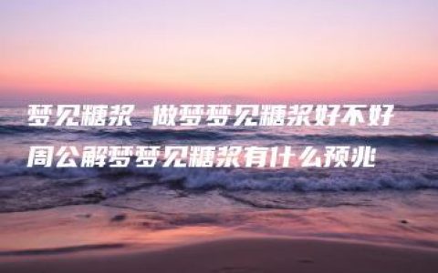 梦见糖浆 做梦梦见糖浆好不好 周公解梦梦见糖浆有什么预兆