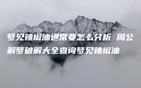 梦见辣椒油通常要怎么分析 周公解梦破解大全查询梦见辣椒油