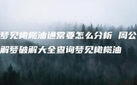 梦见橄榄油通常要怎么分析 周公解梦破解大全查询梦见橄榄油