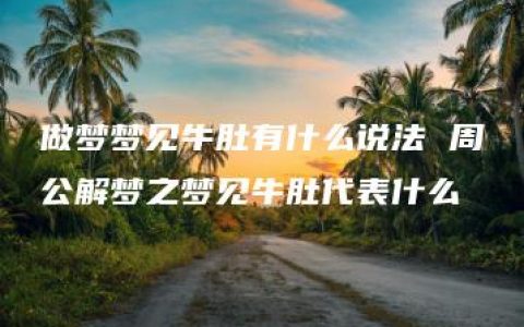 做梦梦见牛肚有什么说法 周公解梦之梦见牛肚代表什么