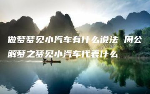 做梦梦见小汽车有什么说法 周公解梦之梦见小汽车代表什么