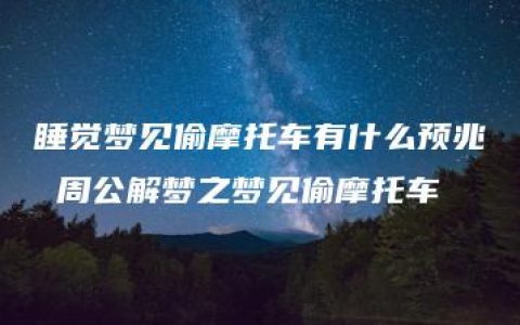 睡觉梦见偷摩托车有什么预兆 周公解梦之梦见偷摩托车