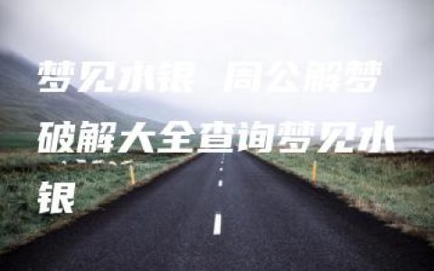 梦见水银 周公解梦破解大全查询梦见水银