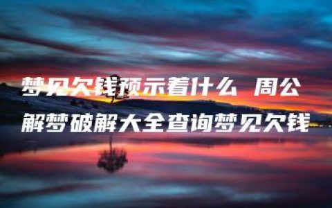 梦见欠钱预示着什么 周公解梦破解大全查询梦见欠钱