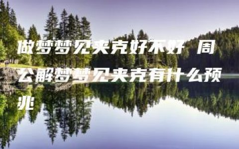 做梦梦见夹克好不好 周公解梦梦见夹克有什么预兆