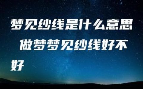 梦见纱线是什么意思 做梦梦见纱线好不好