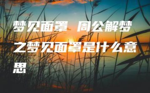 梦见面罩 周公解梦之梦见面罩是什么意思