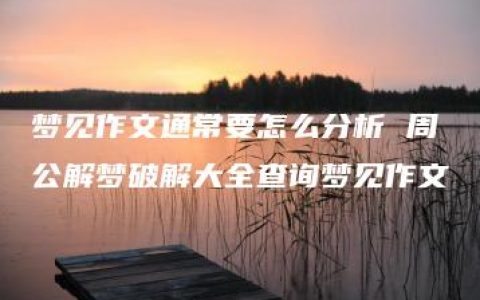 梦见作文通常要怎么分析 周公解梦破解大全查询梦见作文