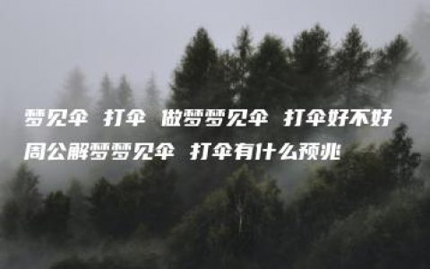 梦见伞 打伞 做梦梦见伞 打伞好不好 周公解梦梦见伞 打伞有什么预兆