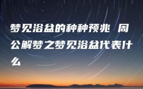 梦见浴盆的种种预兆 周公解梦之梦见浴盆代表什么