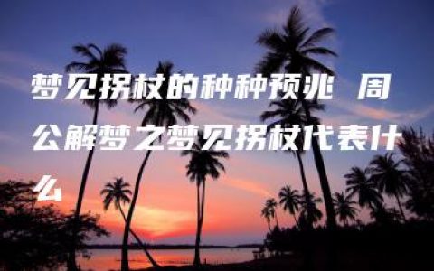 梦见拐杖的种种预兆 周公解梦之梦见拐杖代表什么