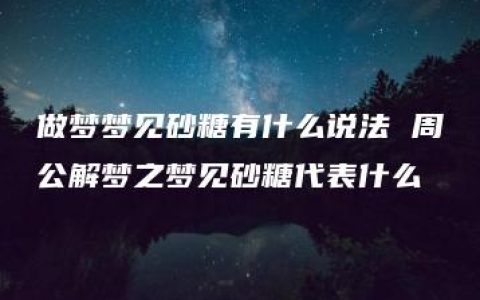 做梦梦见砂糖有什么说法 周公解梦之梦见砂糖代表什么