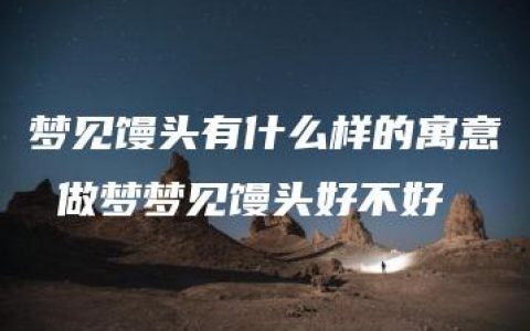 梦见馒头有什么样的寓意 做梦梦见馒头好不好