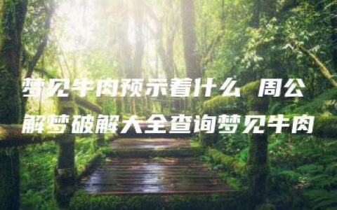 梦见牛肉预示着什么 周公解梦破解大全查询梦见牛肉