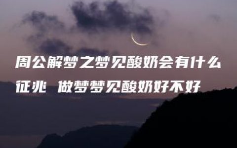 周公解梦之梦见酸奶会有什么征兆 做梦梦见酸奶好不好