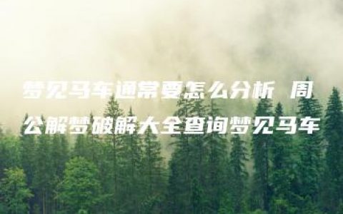 梦见马车通常要怎么分析 周公解梦破解大全查询梦见马车