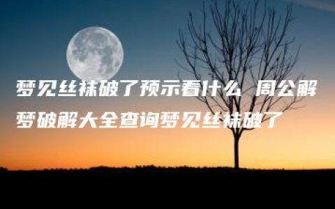 梦见丝袜破了预示着什么 周公解梦破解大全查询梦见丝袜破了