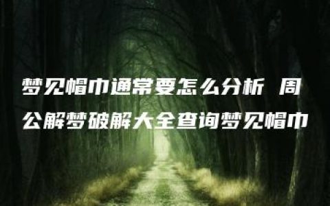 梦见帽巾通常要怎么分析 周公解梦破解大全查询梦见帽巾