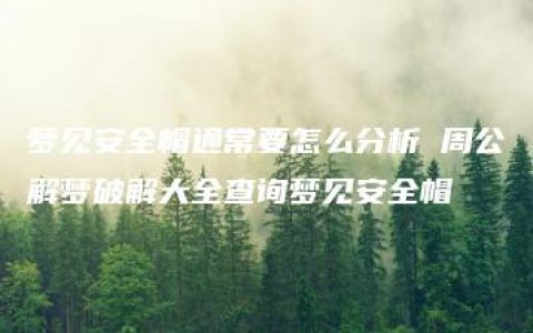 梦见安全帽通常要怎么分析 周公解梦破解大全查询梦见安全帽