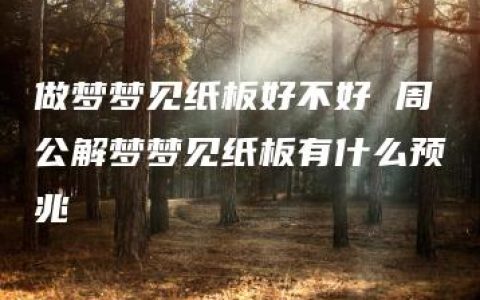 做梦梦见纸板好不好 周公解梦梦见纸板有什么预兆