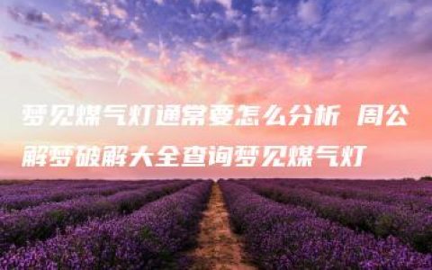 梦见煤气灯通常要怎么分析 周公解梦破解大全查询梦见煤气灯