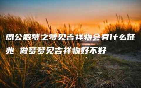 周公解梦之梦见吉祥物会有什么征兆 做梦梦见吉祥物好不好