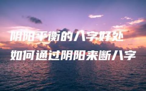 阴阳平衡的八字好处 如何通过阴阳来断八字