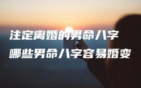 注定离婚的男命八字 哪些男命八字容易婚变