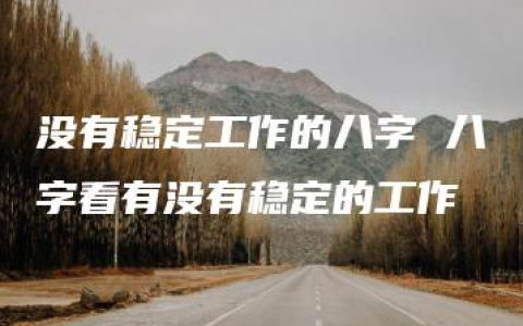 没有稳定工作的八字 八字看有没有稳定的工作