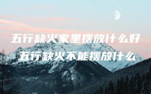 五行缺火家里摆放什么好 五行缺火不能摆放什么