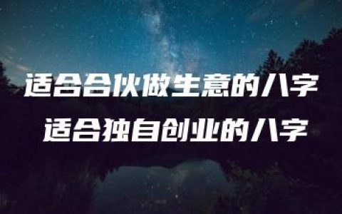 适合合伙做生意的八字 适合独自创业的八字